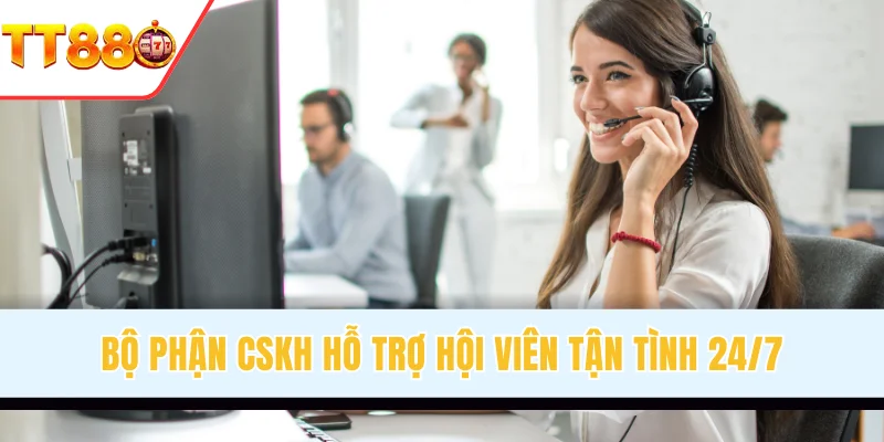 Bộ phận CSKH hỗ trợ hội viên tận tình 24/7